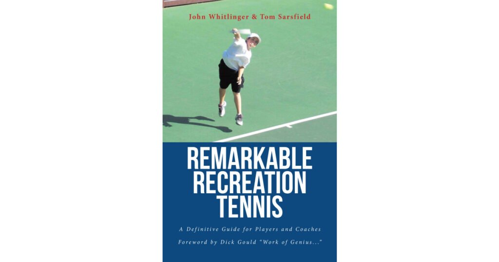 John Whitlinger & Tom Sarsfield’s New Book, “Remarkable Recreation Tennis: A Definitive Guide for Players and Coaches,” Aims to Help Readers Improve Their Tennis Game
